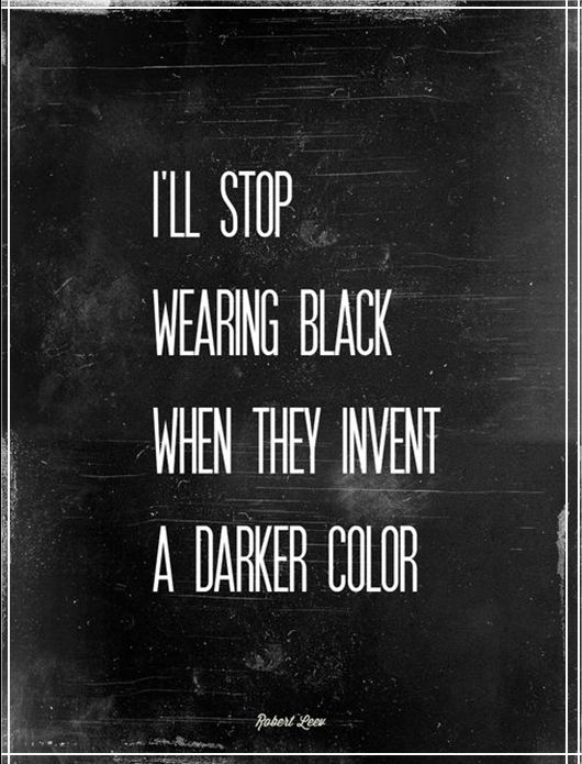 I'll stop wearing black when they invent a darker colour
