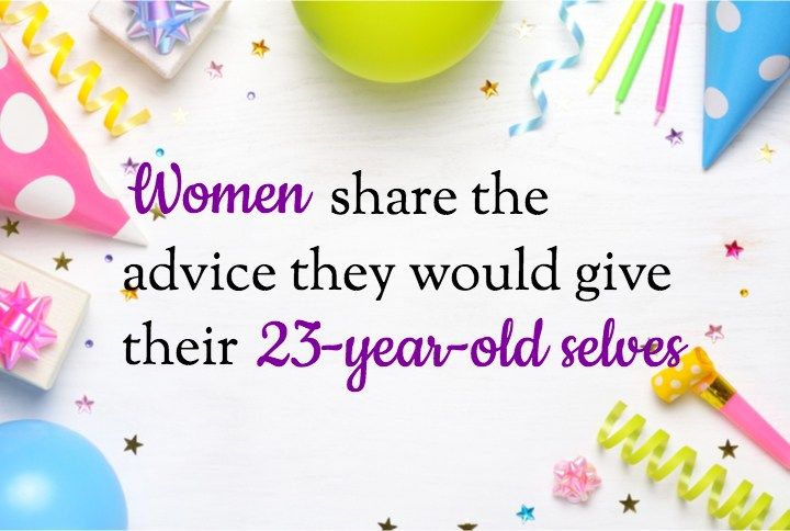 Women Share The Advice They Would Give Their Their 23-Year-Old Selves