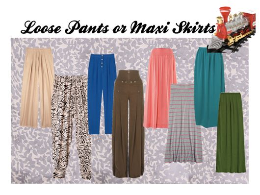 Loose Pants or Maxi Skirts